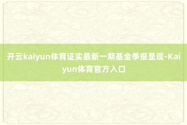 开云kaiyun体育证实最新一期基金季报显现-Kaiyun体育官方入口