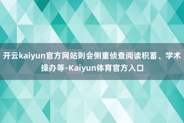 开云kaiyun官方网站则会侧重侦查阅读积蓄、学术操办等-Kaiyun体育官方入口