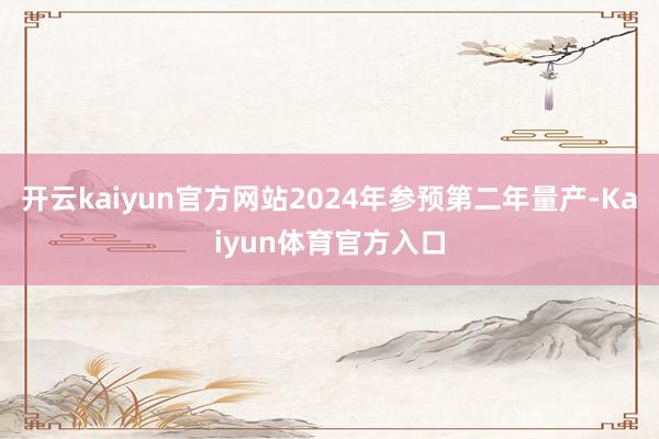 开云kaiyun官方网站2024年参预第二年量产-Kaiyun体育官方入口