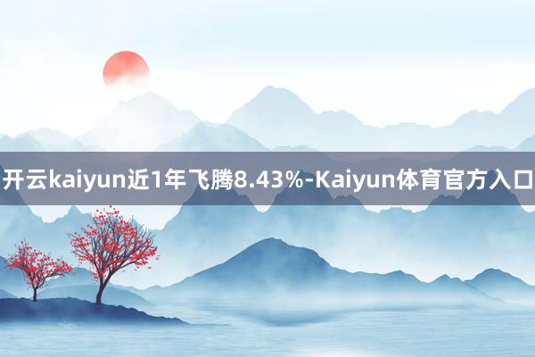 开云kaiyun近1年飞腾8.43%-Kaiyun体育官方入口