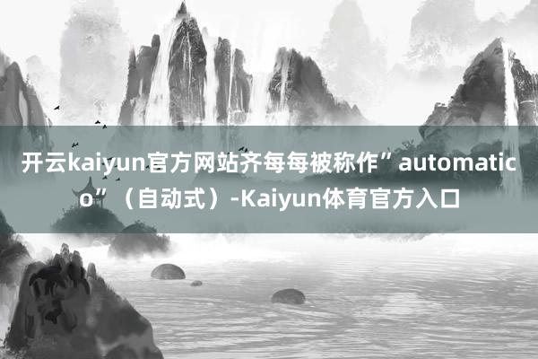 开云kaiyun官方网站齐每每被称作”automatico”（自动式）-Kaiyun体育官方入口