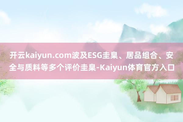 开云kaiyun.com波及ESG圭臬、居品组合、安全与质料等多个评价圭臬-Kaiyun体育官方入口