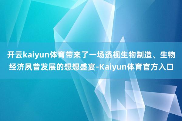 开云kaiyun体育带来了一场透视生物制造、生物经济夙昔发展的想想盛宴-Kaiyun体育官方入口