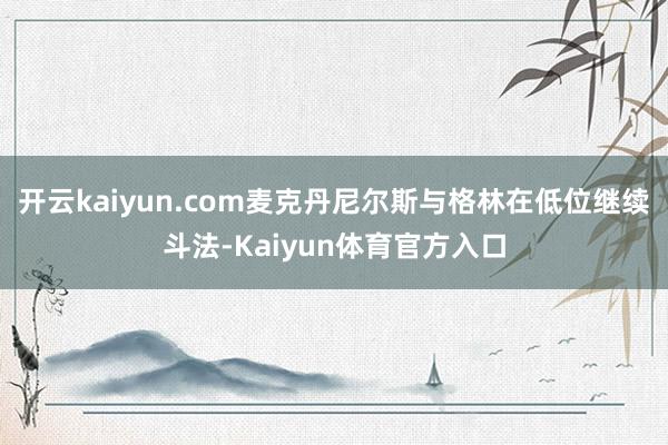 开云kaiyun.com麦克丹尼尔斯与格林在低位继续斗法-Kaiyun体育官方入口