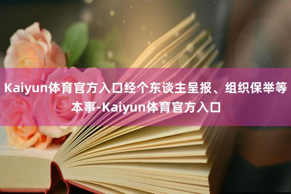 Kaiyun体育官方入口经个东谈主呈报、组织保举等本事-Kaiyun体育官方入口