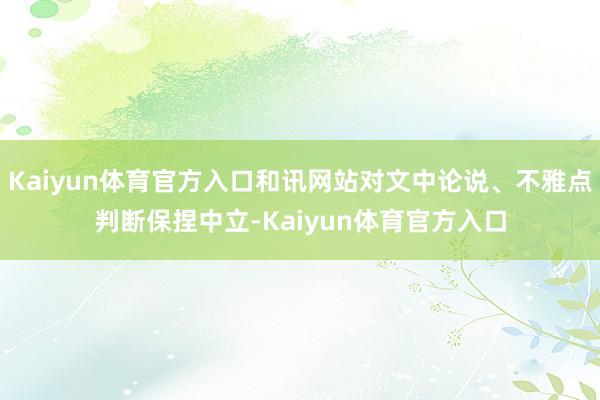 Kaiyun体育官方入口和讯网站对文中论说、不雅点判断保捏中立-Kaiyun体育官方入口