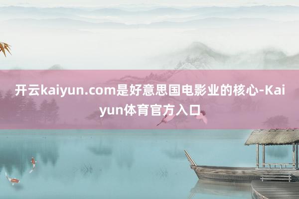 开云kaiyun.com是好意思国电影业的核心-Kaiyun体育官方入口