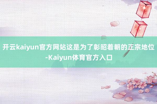 开云kaiyun官方网站这是为了彰昭着朝的正宗地位-Kaiyun体育官方入口