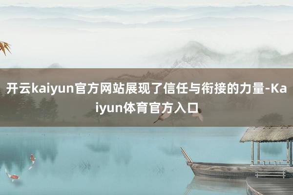 开云kaiyun官方网站展现了信任与衔接的力量-Kaiyun体育官方入口