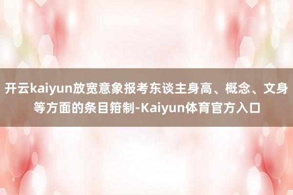 开云kaiyun放宽意象报考东谈主身高、概念、文身等方面的条目箝制-Kaiyun体育官方入口