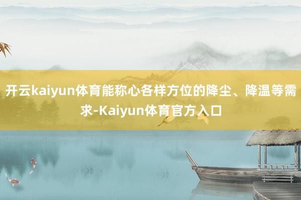 开云kaiyun体育能称心各样方位的降尘、降温等需求-Kaiyun体育官方入口