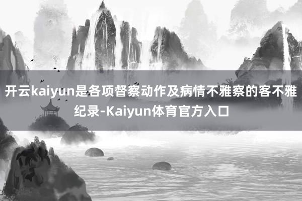 开云kaiyun是各项督察动作及病情不雅察的客不雅纪录-Kaiyun体育官方入口
