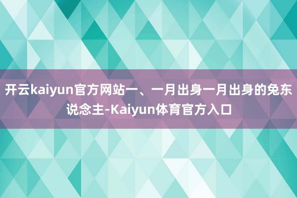 开云kaiyun官方网站一、一月出身一月出身的兔东说念主-Kaiyun体育官方入口