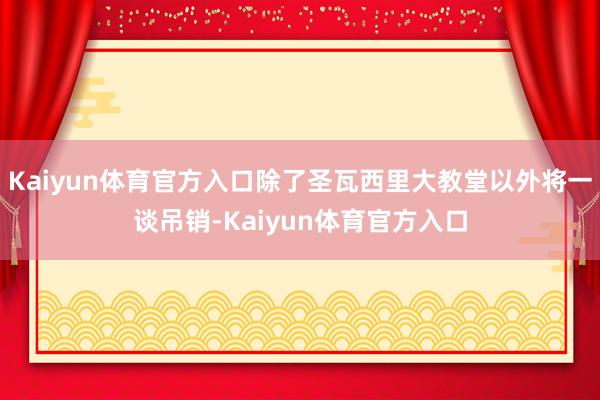Kaiyun体育官方入口除了圣瓦西里大教堂以外将一谈吊销-Kaiyun体育官方入口