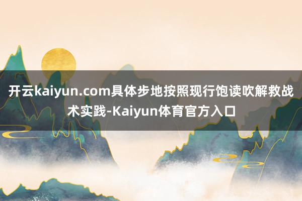 开云kaiyun.com具体步地按照现行饱读吹解救战术实践-Kaiyun体育官方入口