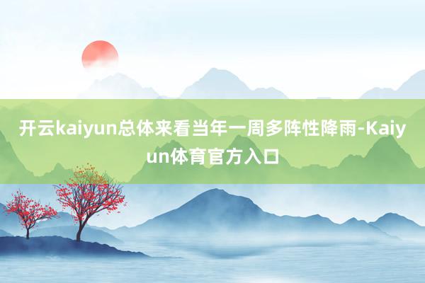 开云kaiyun总体来看当年一周多阵性降雨-Kaiyun体育官方入口