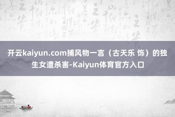 开云kaiyun.com捕风物一言（古天乐 饰）的独生女遭杀害-Kaiyun体育官方入口
