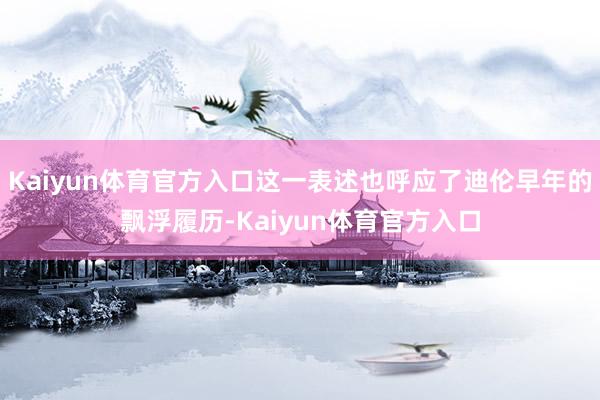Kaiyun体育官方入口这一表述也呼应了迪伦早年的飘浮履历-Kaiyun体育官方入口