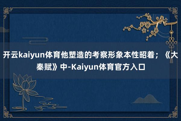 开云kaiyun体育他塑造的考察形象本性昭着;《大秦赋》中-Kaiyun体育官方入口