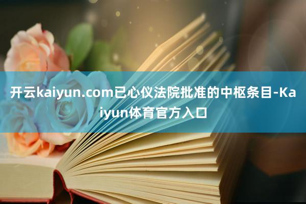 开云kaiyun.com已心仪法院批准的中枢条目-Kaiyun体育官方入口