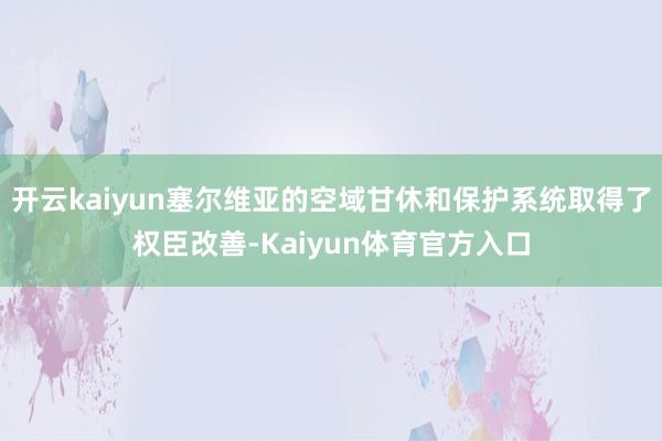 开云kaiyun塞尔维亚的空域甘休和保护系统取得了权臣改善-Kaiyun体育官方入口