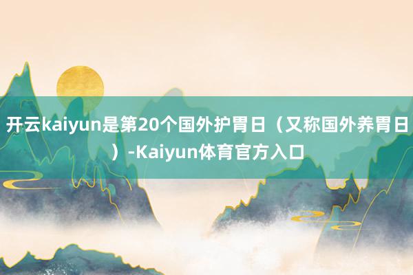 开云kaiyun是第20个国外护胃日（又称国外养胃日）-Kaiyun体育官方入口
