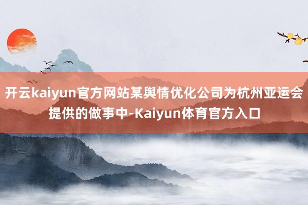开云kaiyun官方网站某舆情优化公司为杭州亚运会提供的做事中-Kaiyun体育官方入口