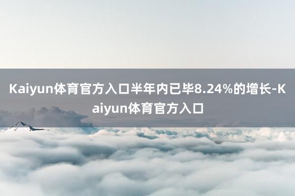 Kaiyun体育官方入口半年内已毕8.24%的增长-Kaiyun体育官方入口