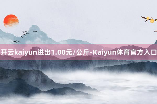 开云kaiyun进出1.00元/公斤-Kaiyun体育官方入口