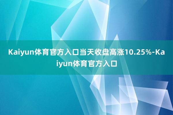 Kaiyun体育官方入口当天收盘高涨10.25%-Kaiyun体育官方入口