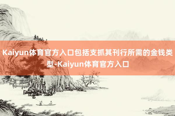 Kaiyun体育官方入口包括支抓其刊行所需的金钱类型-Kaiyun体育官方入口